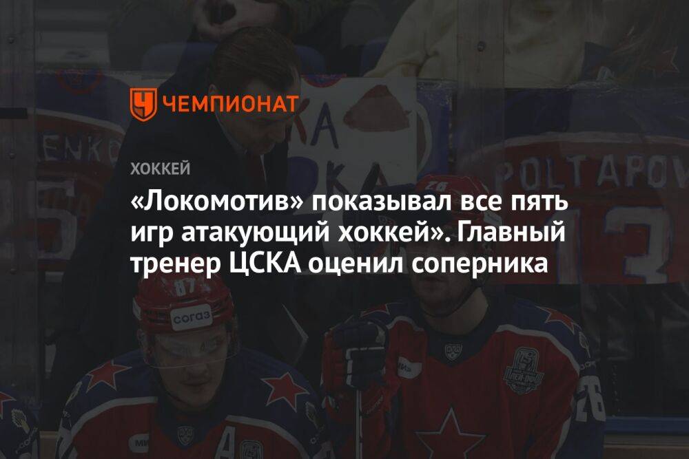 «Локомотив» показывал все пять игр атакующий хоккей». Главный тренер ЦСКА оценил соперника