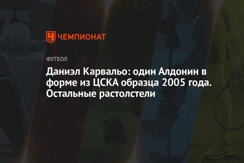 Даниэл Карвальо: один Алдонин в форме из ЦСКА образца 2005 года. Остальные растолстели