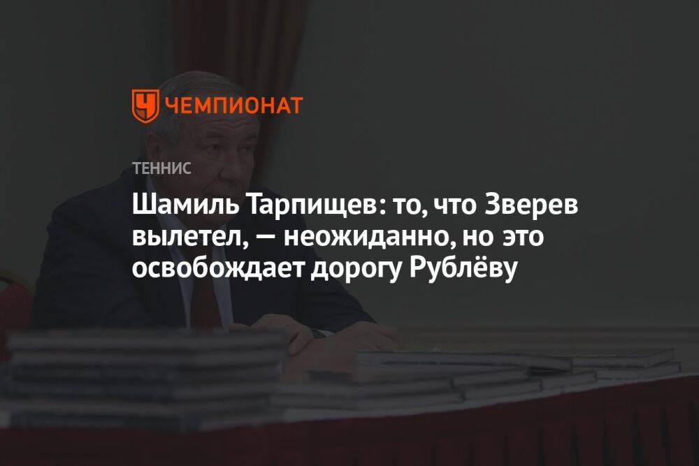 Шамиль Тарпищев: то, что Зверев вылетел, — неожиданно, но это освобождает дорогу Рублёву