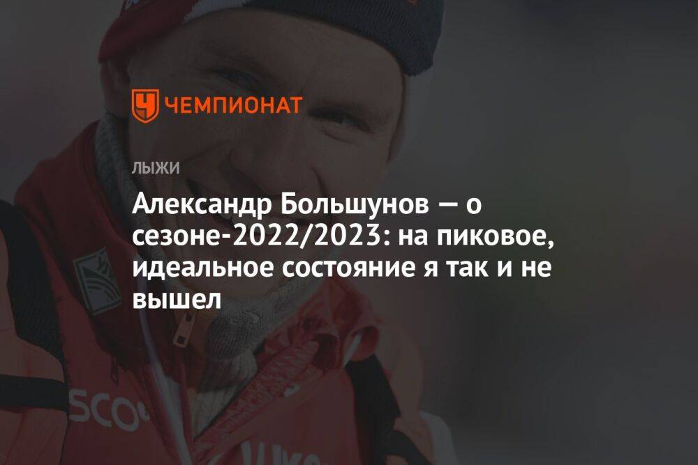 Александр Большунов — о сезоне-2022/2023: на пиковое, идеальное состояние я так и не вышел
