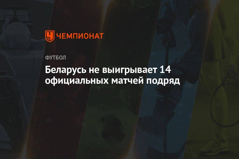Беларусь не выигрывает 14 официальных матчей подряд