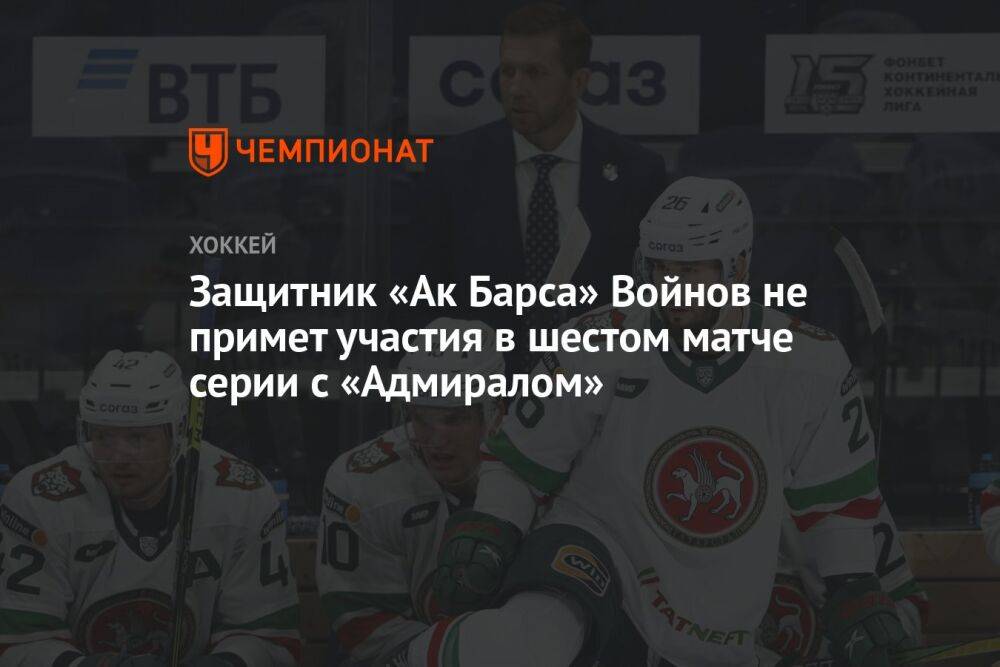 Защитник «Ак Барса» Войнов не примет участия в шестом матче серии с «Адмиралом»