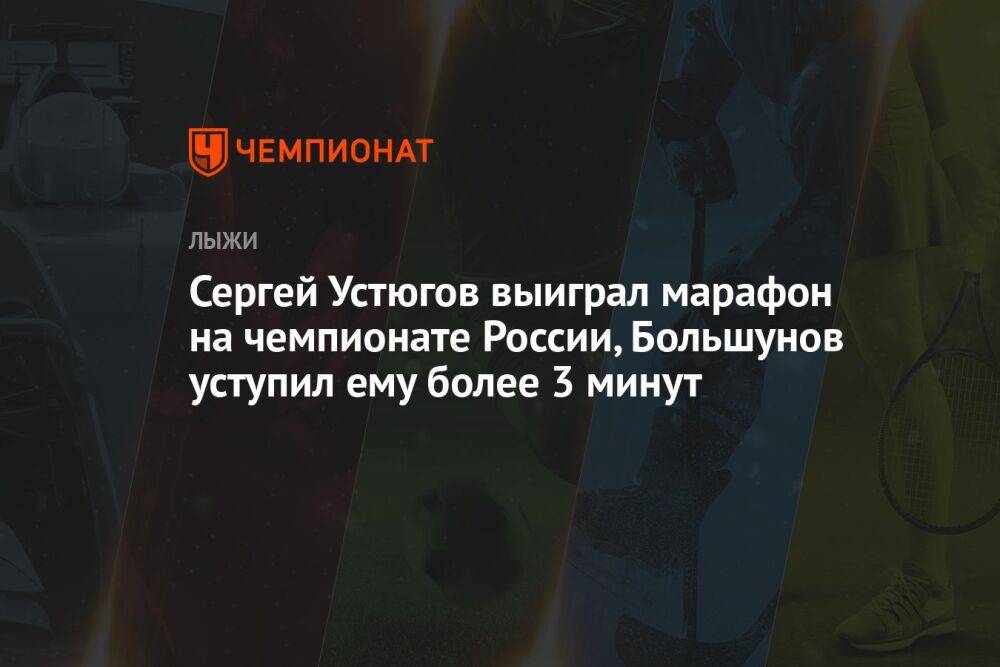 Сергей Устюгов выиграл марафон на чемпионате России, Большунов уступил ему более 3 минут