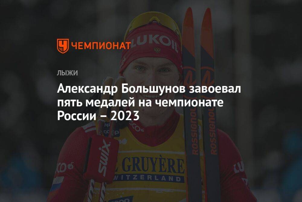 Александр Большунов завоевал пять медалей на чемпионате России – 2023