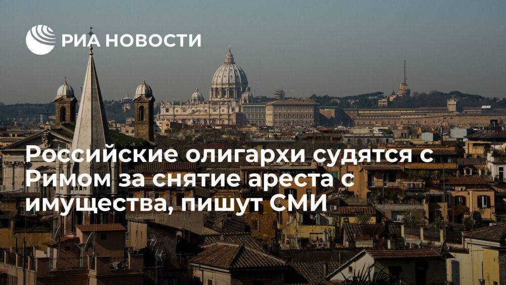 Corriere della Sera: десять олигархов из России судятся с Римом за снятие ареста с активов