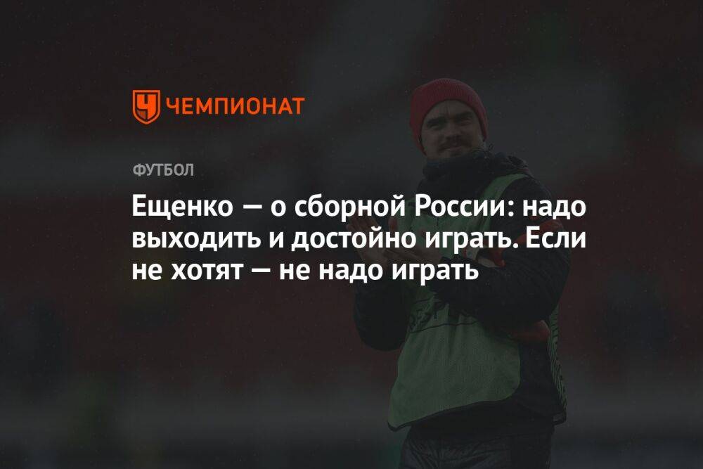 Ещенко — о сборной России: надо выходить и достойно играть. Если не хотят — не надо играть