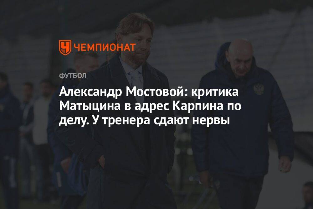Александр Мостовой: критика Матыцина в адрес Карпина по делу. У тренера сдают нервы