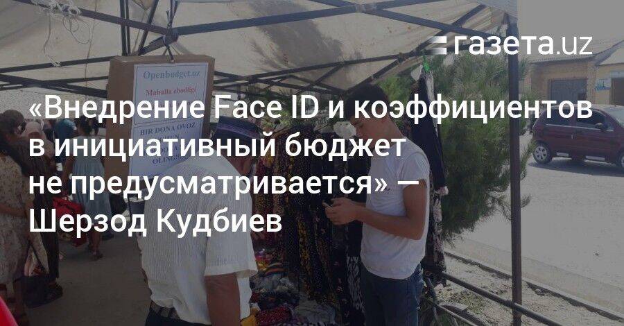 «Внедрение Face ID и коэффициентов в инициативный бюджет не предусматривается» — Шерзод Кудбиев