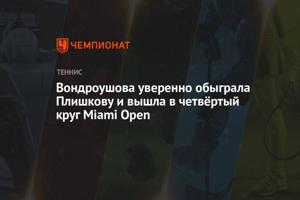 Вондроушова уверенно обыграла Плишкову и вышла в четвёртый круг Miami Open