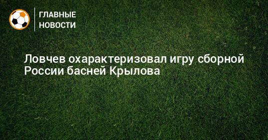 Ловчев охарактеризовал игру сборной России басней Крылова
