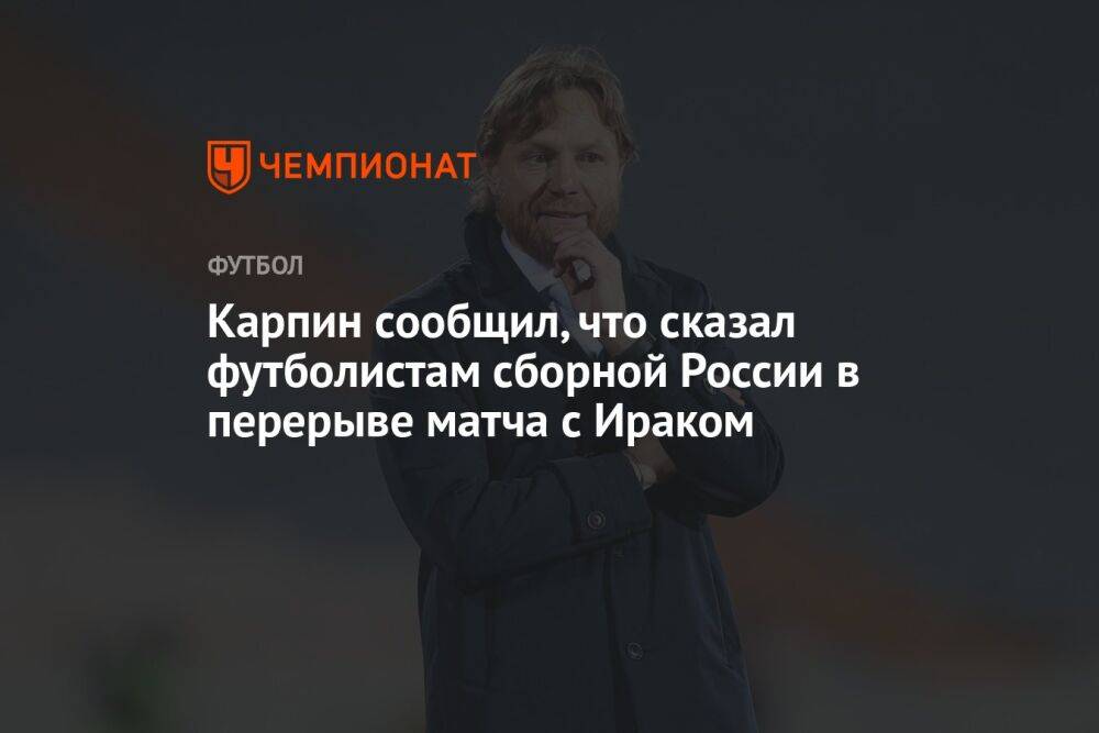 Карпин сообщил, что сказал футболистам сборной России в перерыве матча с Ираком