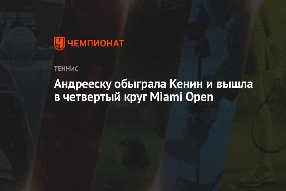 Андрееску обыграла Кенин и вышла в четвертый круг Miami Open