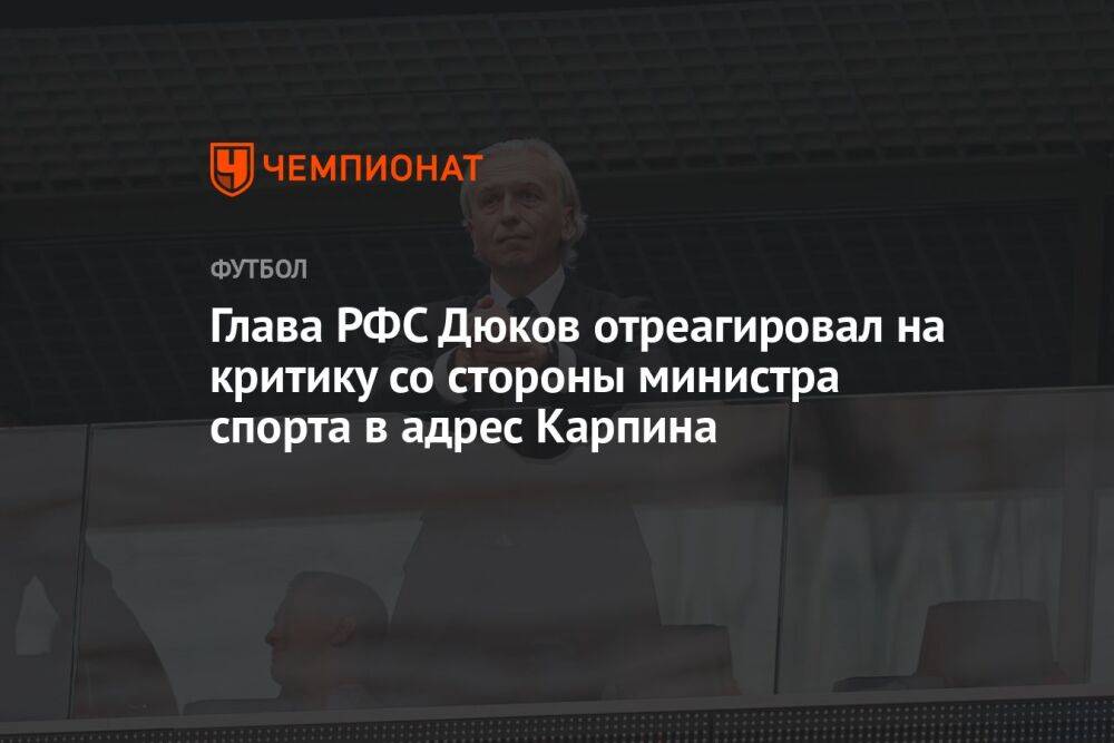 Глава РФС Дюков отреагировал на критику со стороны министра спорта в адрес Карпина