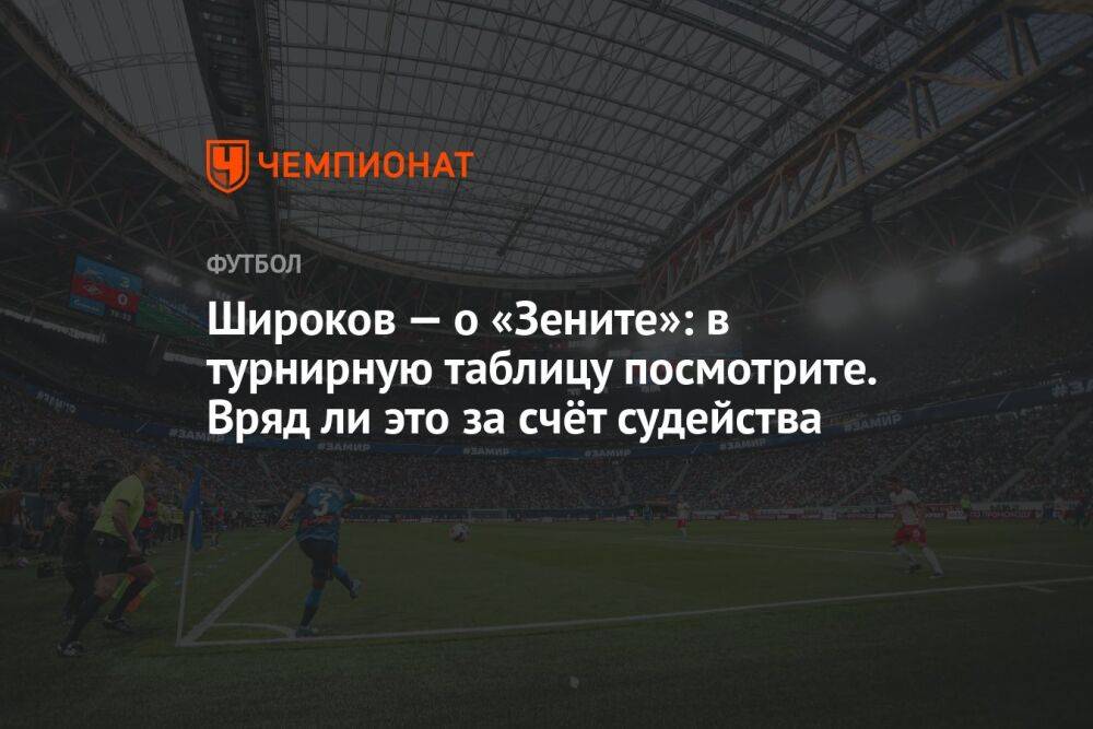 Широков — о «Зените»: в турнирную таблицу посмотрите. Вряд ли это за счёт судейства