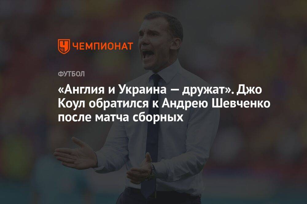 «Англия и Украина — дружат». Джо Коул обратился к Андрею Шевченко после матча сборных