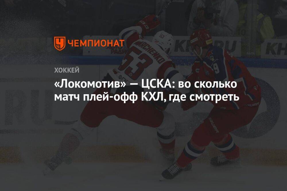 «Локомотив» — ЦСКА: во сколько матч плей-офф КХЛ, где смотреть