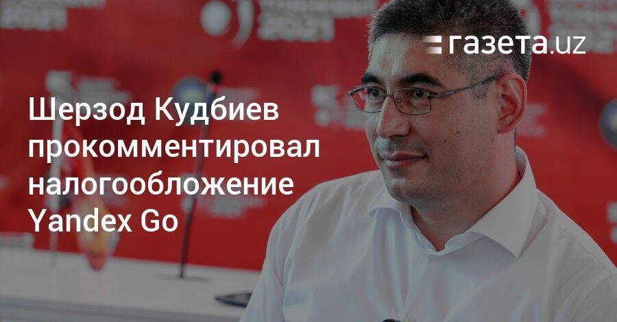 Шерзод Кудбиев прокомментировал налогообложение Yandex Go в Узбекистане