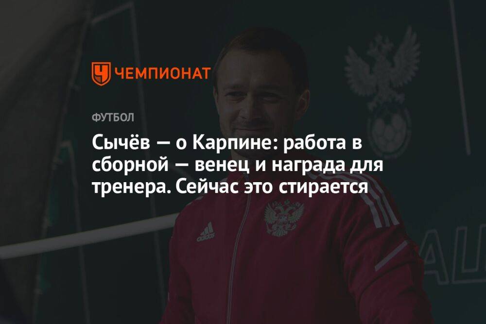 Сычёв — о Карпине: работа в сборной — венец и награда для тренера. Сейчас это стирается