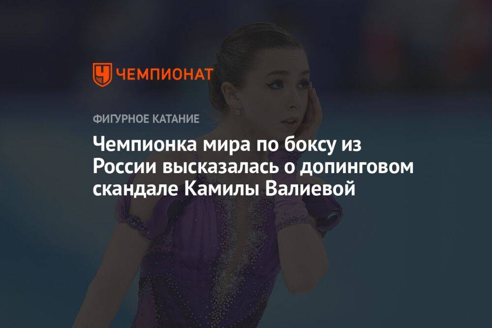 Чемпионка мира по боксу из России высказалась о допинговом скандале Камилы Валиевой