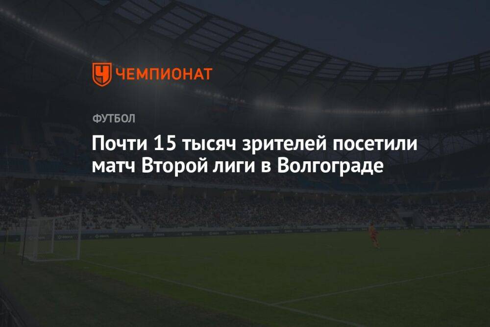 Почти 15 тысяч зрителей посетили матч Второй лиги в Волгограде