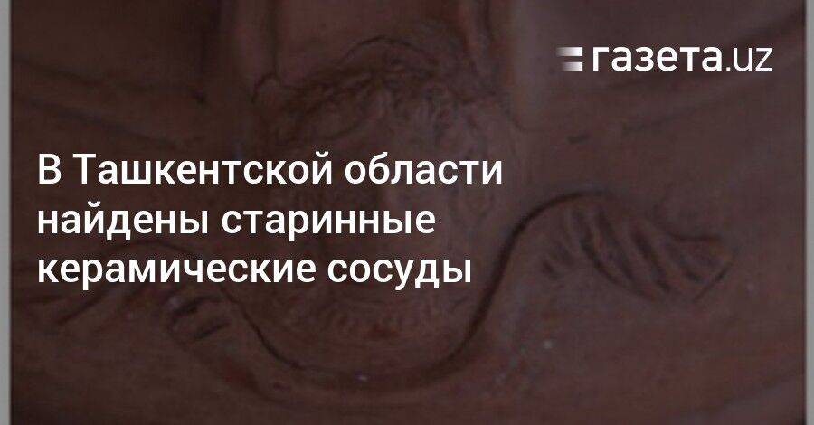 В Ташкентской области найдены старинные керамические сосуды