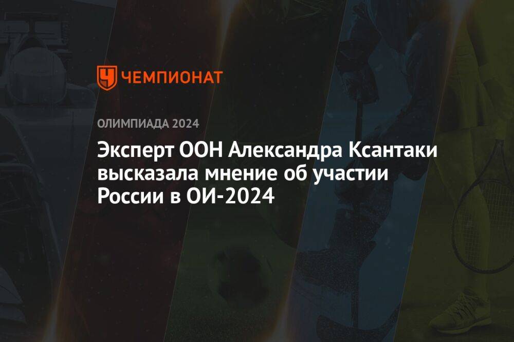 Эксперт ООН Александра Ксантаки высказала мнение об участии России в ОИ-2024