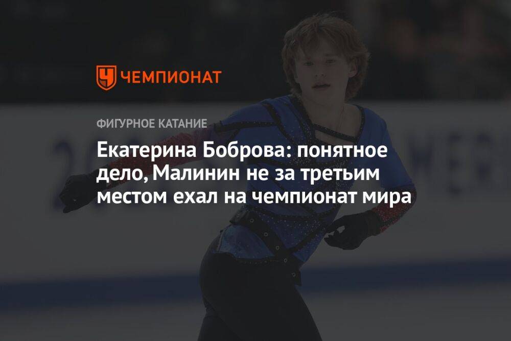 Екатерина Боброва: понятное дело, Малинин не за третьим местом ехал на чемпионат мира