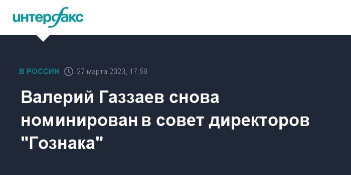 Валерий Газзаев снова номинирован в совет директоров "Гознака"