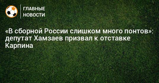 «В сборной России слишком много понтов»: депутат Хамзаев призвал к отставке Карпина