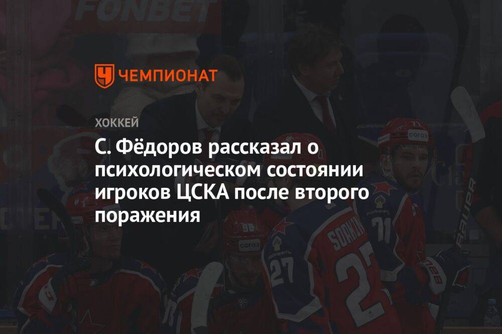 С. Фёдоров рассказал о психологическом состоянии игроков ЦСКА после второго поражения