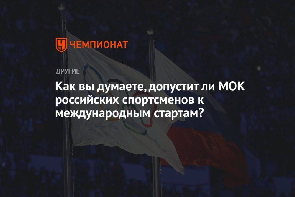 Как вы думаете, допустит ли МОК российских спортсменов к международным стартам?