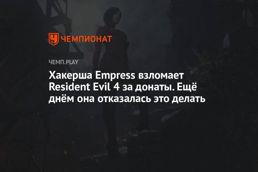Хакерша Empress взломает Resident Evil 4 за донаты. Ещё днём она отказалась это делать