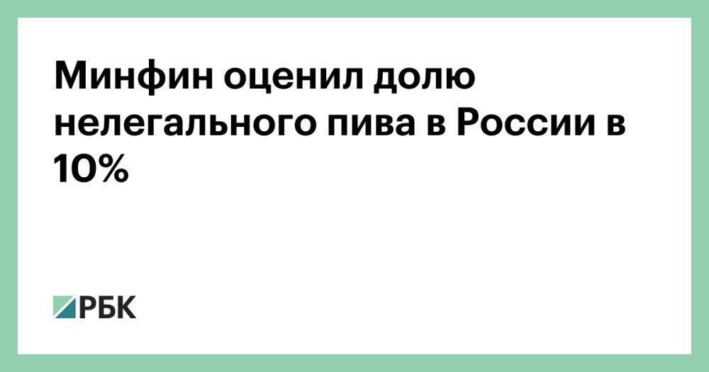 Минфин оценил долю нелегального пива в России в 10%