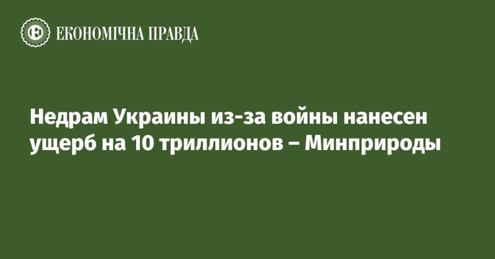 Недрам Украины из-за войны нанесен ущерб на 10 триллионов – Минприроды