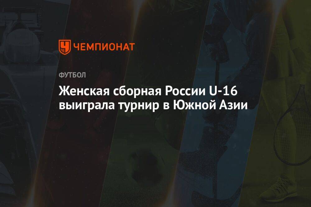 Женская сборная России U16 выиграла турнир в Южной Азии