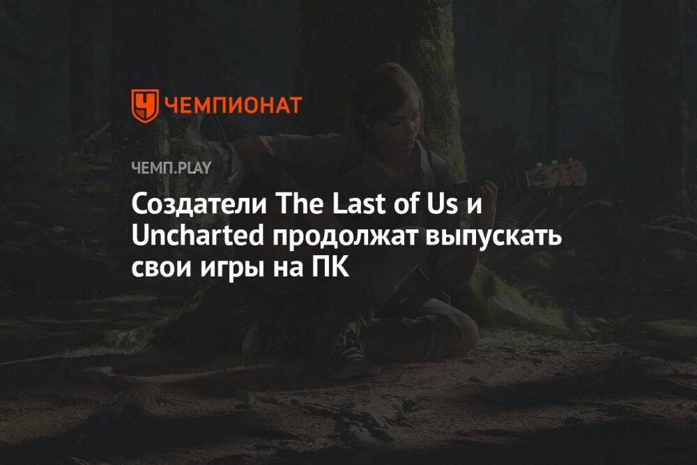Создатели The Last of Us и Uncharted продолжат выпускать свои игры на ПК