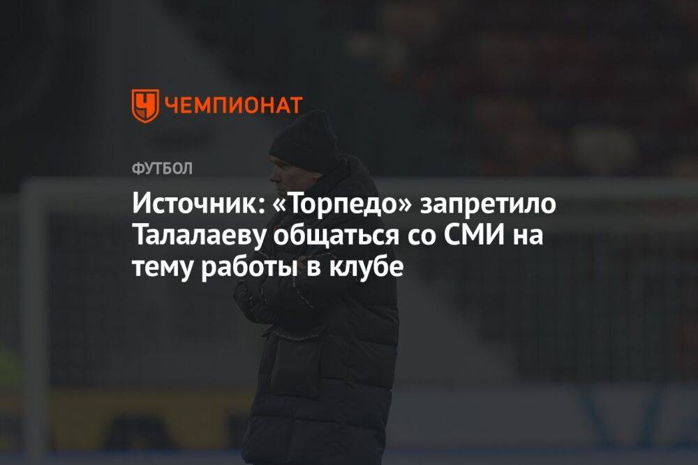 Источник: «Торпедо» запретило Талалаеву общаться со СМИ на тему работы в клубе