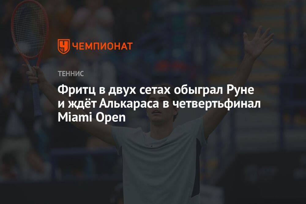 Фритц в двух сетах обыграл Руне и ждёт Алькараса в четвертьфинал Miami Open