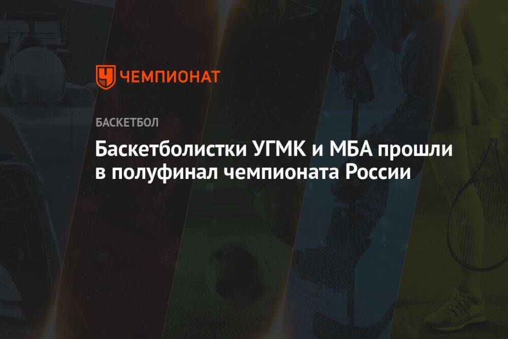 Баскетболистки УГМК и МБА прошли в полуфинал чемпионата России