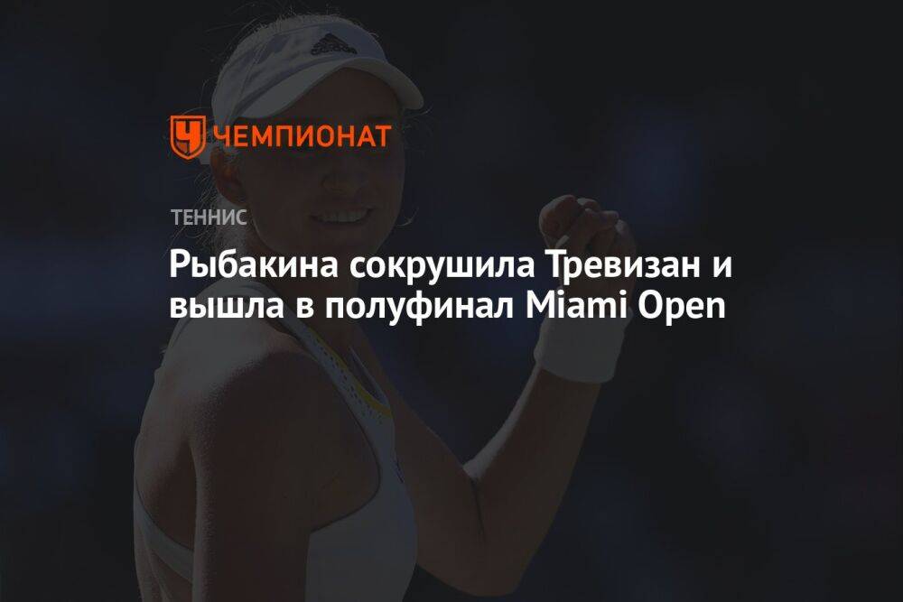 Рыбакина сокрушила Тревизан и вышла в полуфинал Miami Open