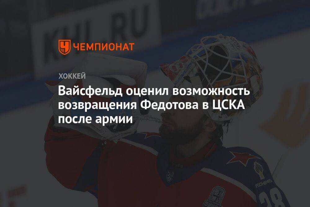 Вайсфельд оценил возможность возвращения Федотова в ЦСКА после армии