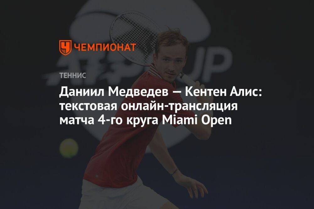 Даниил Медведев — Кентен Алис: текстовая онлайн-трансляция матча 4-го круга Miami Open
