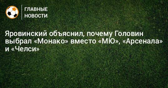 Яровинский объяснил, почему Головин выбрал «Монако» вместо «МЮ», «Арсенала» и «Челси»