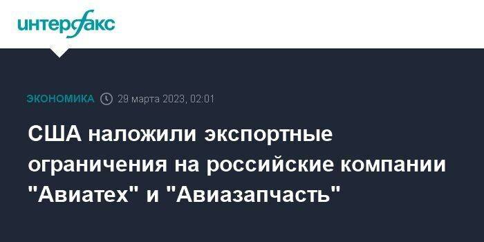 США наложили экспортные ограничения на российские компании "Авиатех" и "Авиазапчасть"