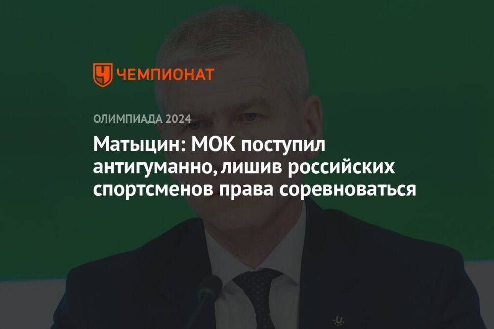 Матыцин: МОК поступил антигуманно, лишив российских спортсменов права соревноваться