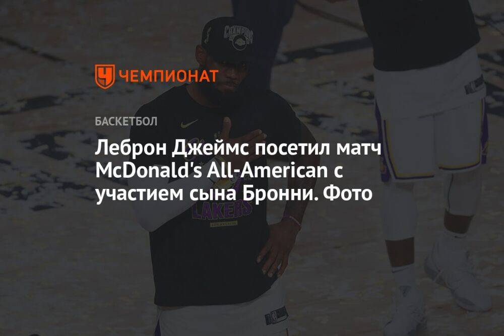 Леброн Джеймс посетил матч McDonald's All-American с участием сына Бронни. Фото