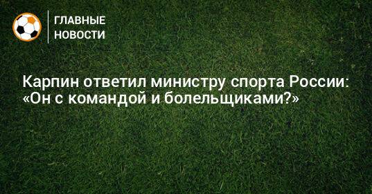 Карпин ответил министру спорта России: «Он с командой и болельщиками?»