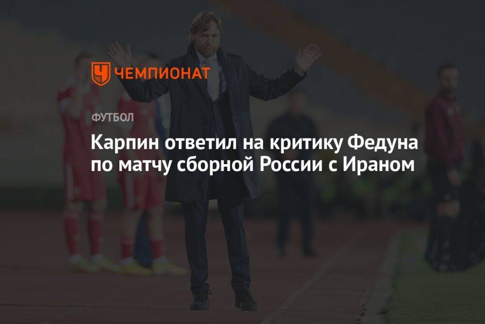 Карпин ответил на критику Федуна по матчу сборной России с Ираном