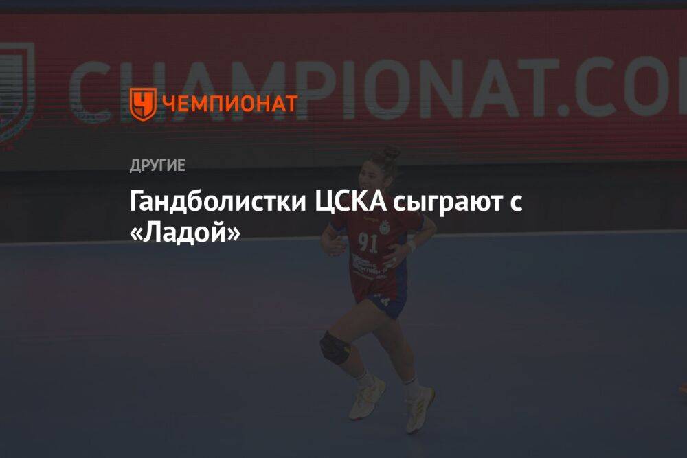 Гандболистки ЦСКА сыграют с «Ладой»