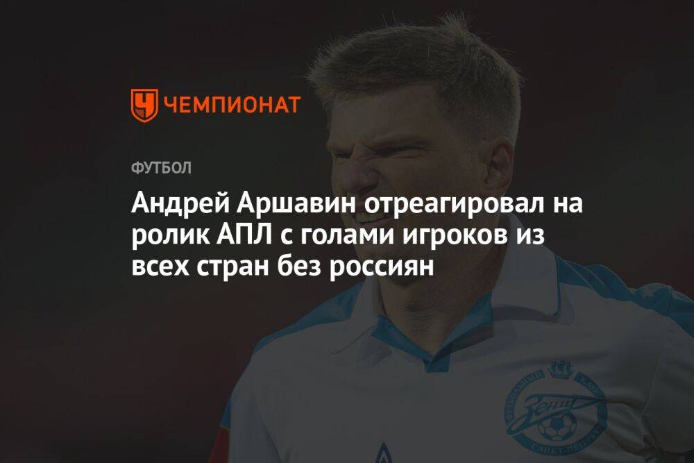 Андрей Аршавин отреагировал на ролик АПЛ с голами игроков из всех стран без россиян